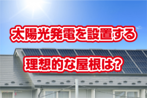 太陽光発電を設置する理想的な屋根は？