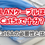 LANケーブルはCat5eで十分？Cat6Aの必要性とは？