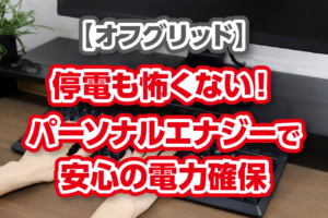 【オフグリッド】停電も怖くない！パーソナルパワー・バッテリーバンクが選ばれる理由