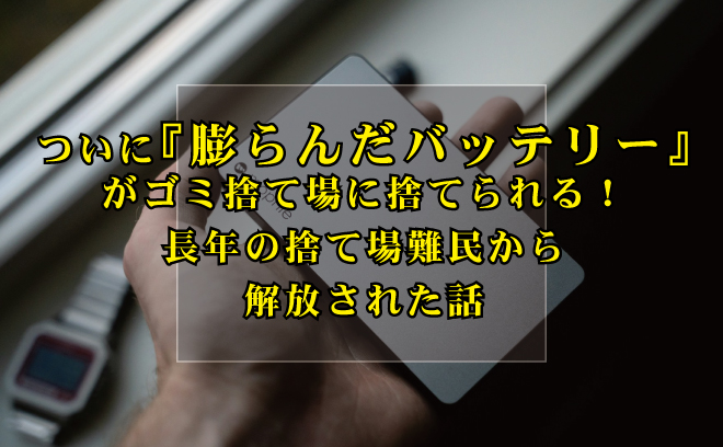 【市原/千葉/市川/船橋/浦安】ついに「膨らんだバッテリー」がゴミ捨て場で捨てられる！ 長年の「捨て場所難民」から解放された話【実際に捨ててみた】
