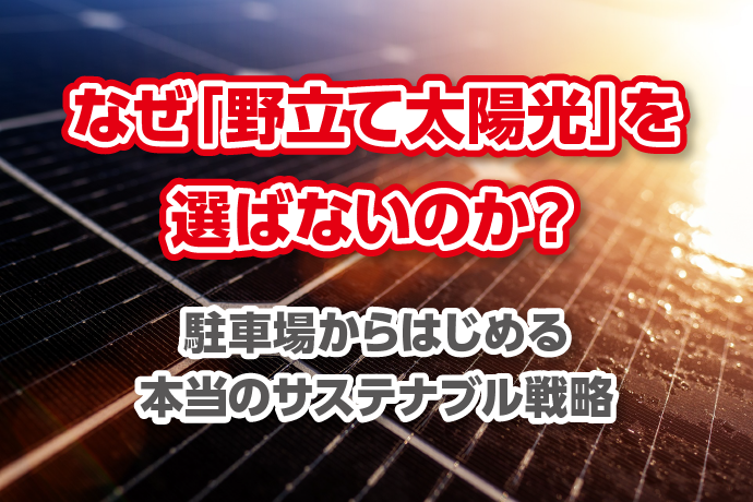 なぜ「野立て太陽光」を選ばないのか？ — 駐車場からはじめる、本当のサステナブル戦略
